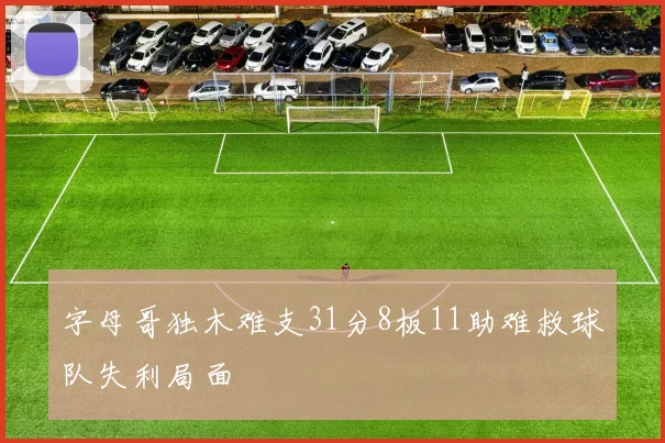 字母哥独木难支31分8板11助难救球队失利局面