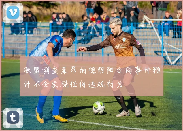 联盟调查莱昂纳德阴阳合同事件预计不会发现任何违规行为