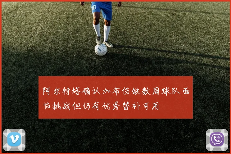 阿尔特塔确认加布伤缺数周球队面临挑战但仍有优秀替补可用