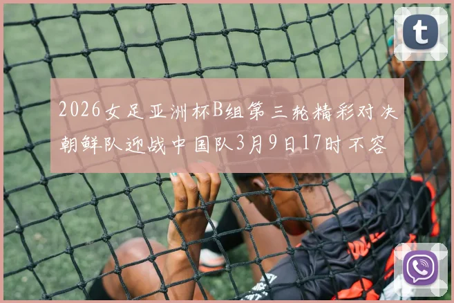 2026女足亚洲杯B组第三轮精彩对决朝鲜队迎战中国队3月9日17时不容错过