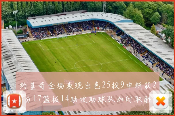 约基奇全场表现出色25投9中斩获23分17篮板14助攻助球队加时取胜