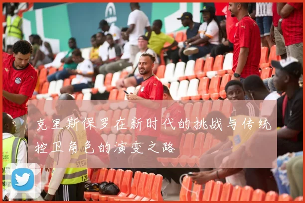 克里斯保罗在新时代的挑战与传统控卫角色的演变之路