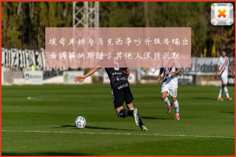 埃奇库姆与马克西争吵升级洛瑞出面调解纳斯暗示其他人保持沉默