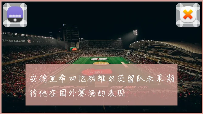 安德里希回忆劝维尔茨留队未果期待他在国外赛场的表现