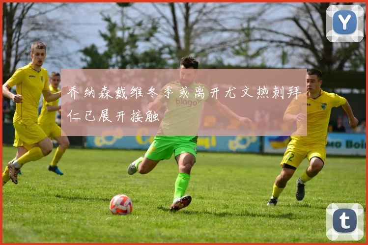 乔纳森戴维冬季或离开尤文热刺拜仁已展开接触