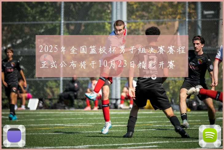2025年全国篮校杯男子组决赛赛程正式公布将于10月23日精彩开赛