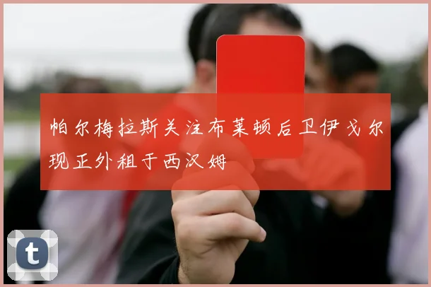 帕尔梅拉斯关注布莱顿后卫伊戈尔现正外租于西汉姆