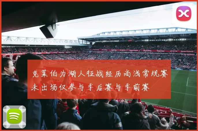 克莱伯为湖人征战经历尚浅常规赛未出场仅参与季后赛与季前赛