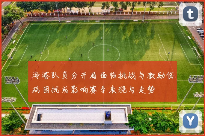 海港队负分开局面临挑战与激励伤病困扰或影响赛季表现与走势