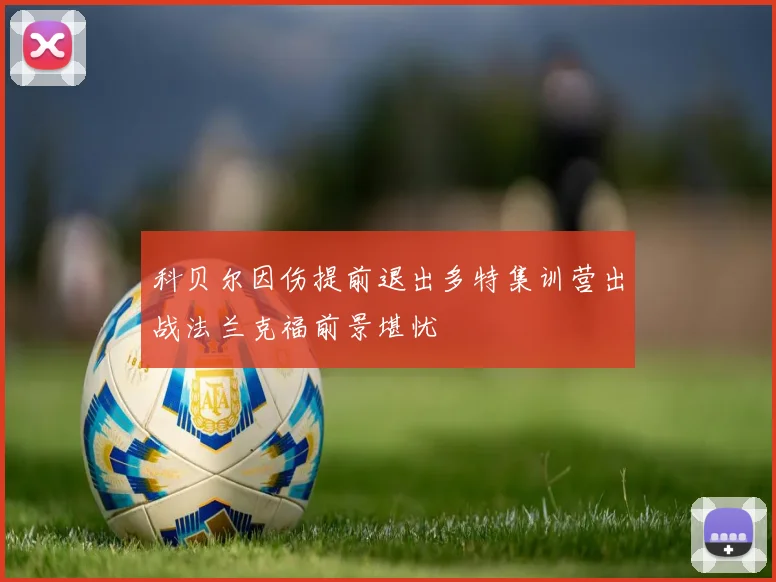 科贝尔因伤提前退出多特集训营出战法兰克福前景堪忧