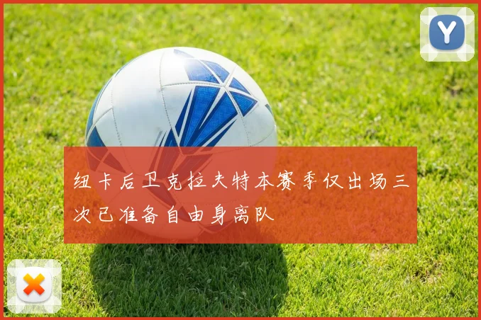 纽卡后卫克拉夫特本赛季仅出场三次已准备自由身离队