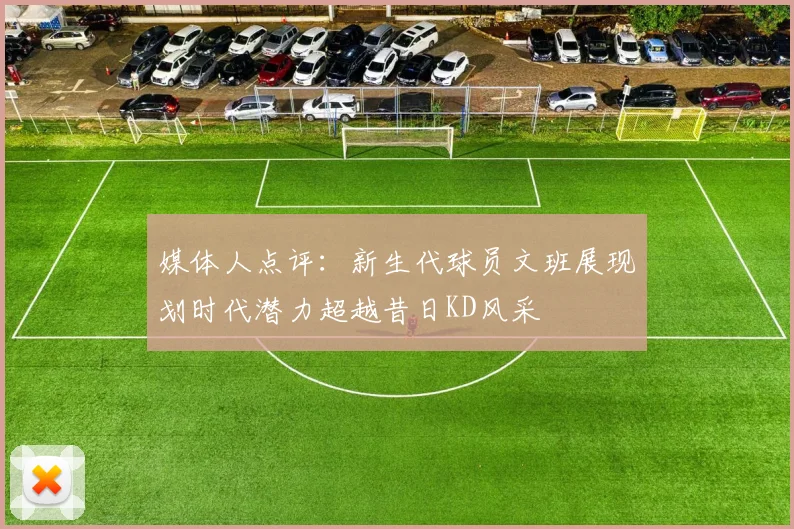 媒体人点评:新生代球员文班展现划时代潜力超越昔日KD风采