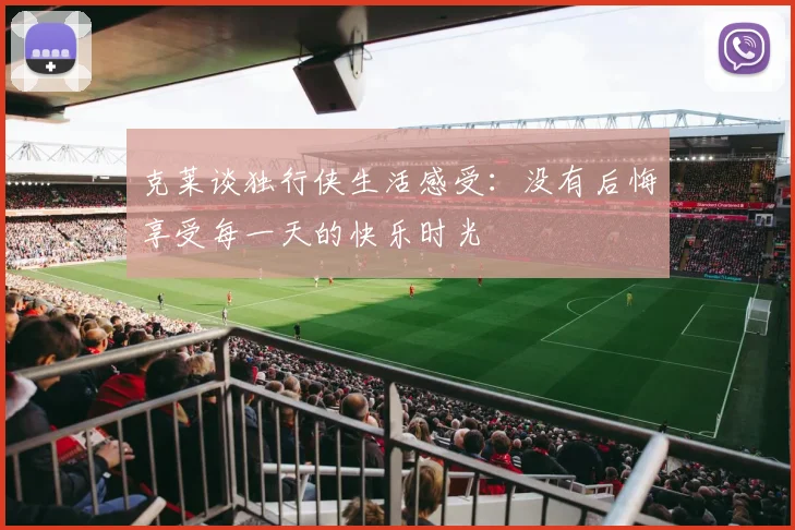 克莱谈独行侠生活感受：没有后悔享受每一天的快乐时光