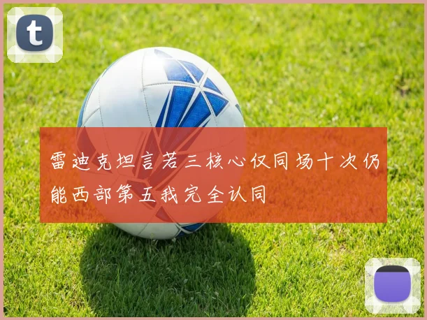 雷迪克坦言若三核心仅同场十次仍能西部第五我完全认同