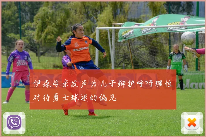 伊森母亲发声为儿子辩护呼吁理性对待勇士球迷的偏见