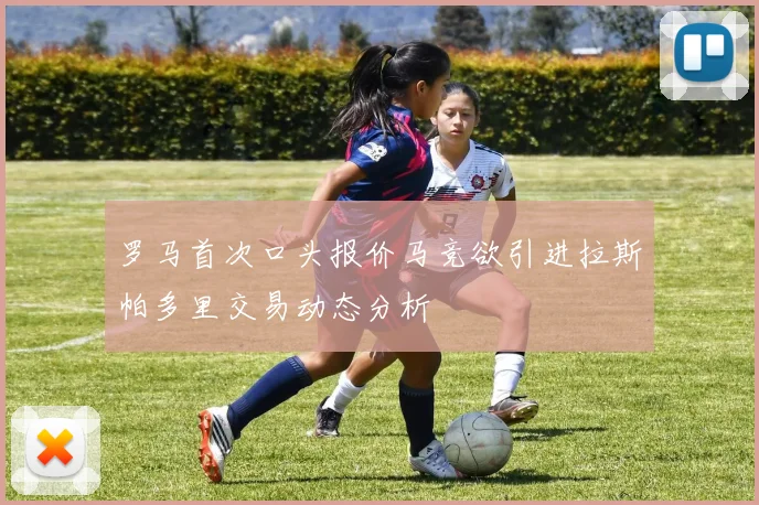 罗马首次口头报价马竞欲引进拉斯帕多里交易动态分析