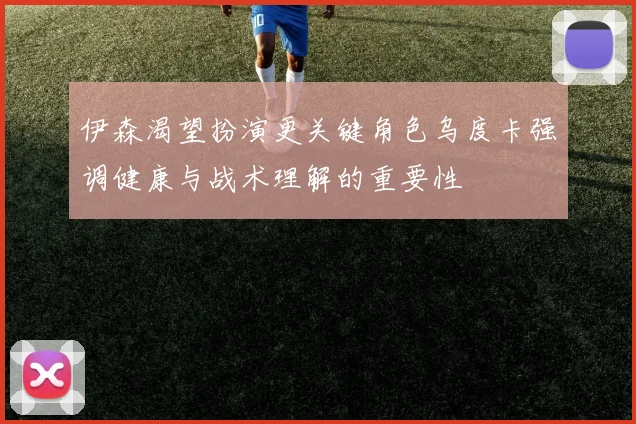 伊森渴望扮演更关键角色乌度卡强调健康与战术理解的重要性
