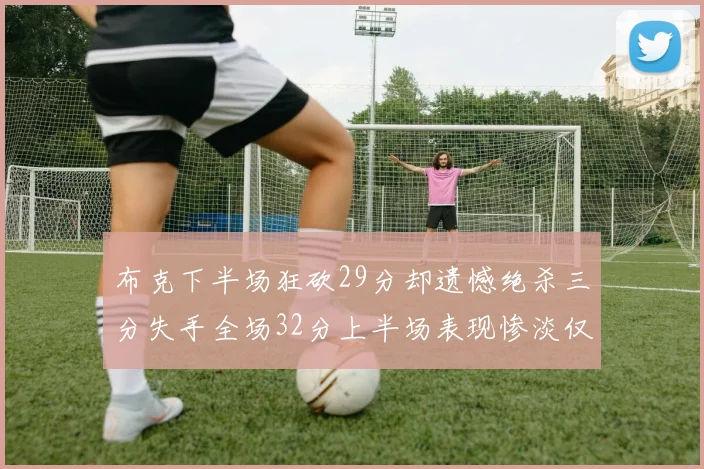 布克下半场狂砍29分却遗憾绝杀三分失手全场32分上半场表现惨淡仅得9中1