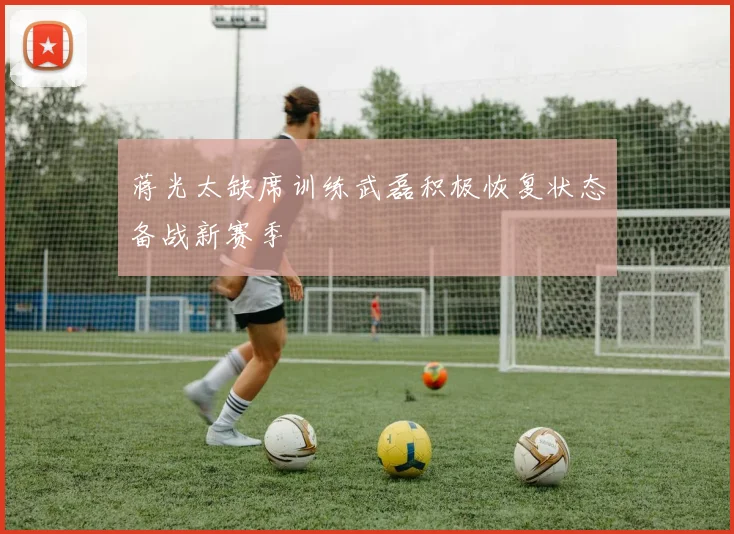 蒋光太缺席训练武磊积极恢复状态备战新赛季