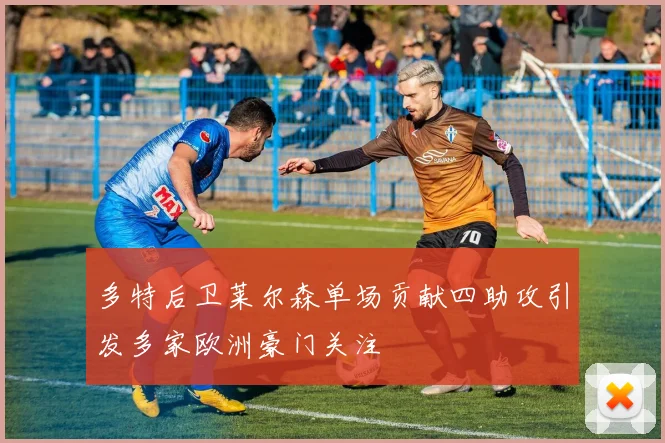 多特后卫莱尔森单场贡献四助攻引发多家欧洲豪门关注