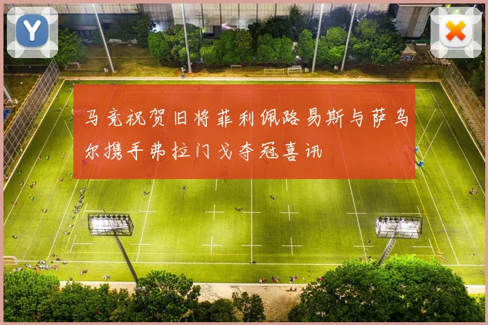 马竞祝贺旧将菲利佩路易斯与萨乌尔携手弗拉门戈夺冠喜讯