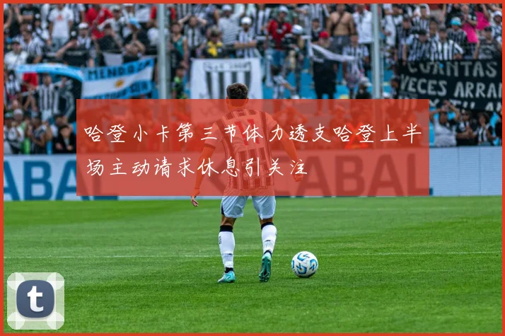 哈登小卡第三节体力透支哈登上半场主动请求休息引关注