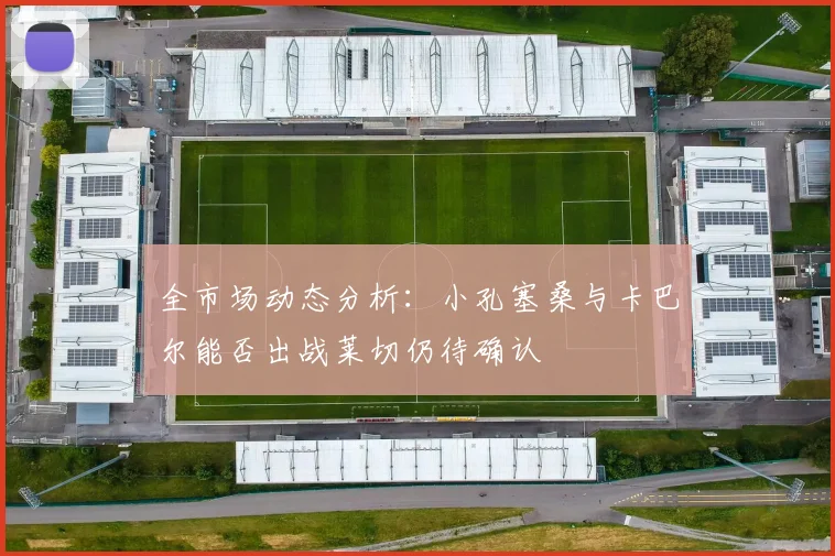 全市场动态分析：小孔塞桑与卡巴尔能否出战莱切仍待确认