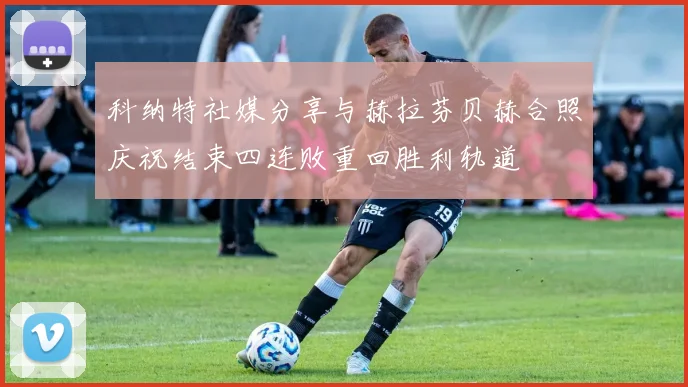 科纳特社媒分享与赫拉芬贝赫合照庆祝结束四连败重回胜利轨道
