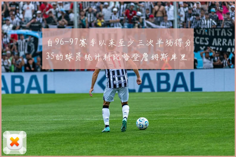 自96-97赛季以来至少三次半场得分35的球员统计科比哈登詹姆斯库里均在列